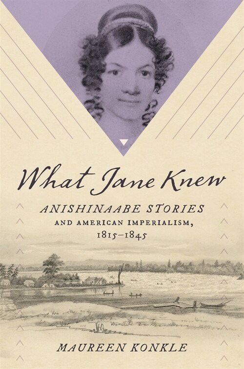 What Jane Knew: Anishinaabe Stories and American Imperialism, 1815-1845 (Hardcover)
