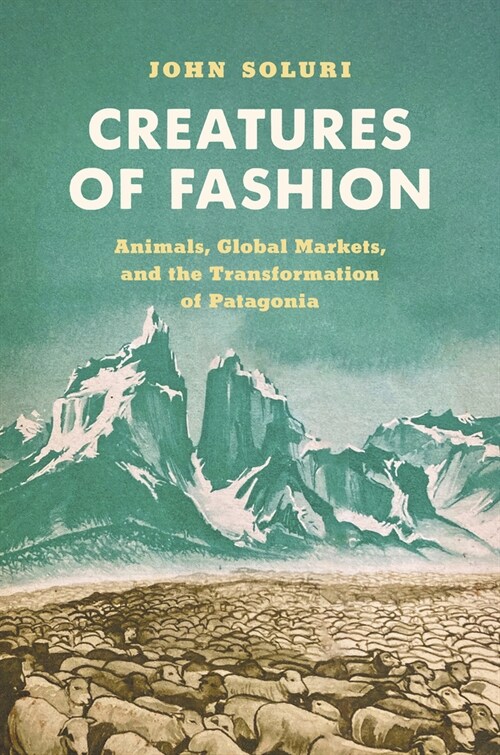 Creatures of Fashion: Animals, Global Markets, and the Transformation of Patagonia (Paperback)