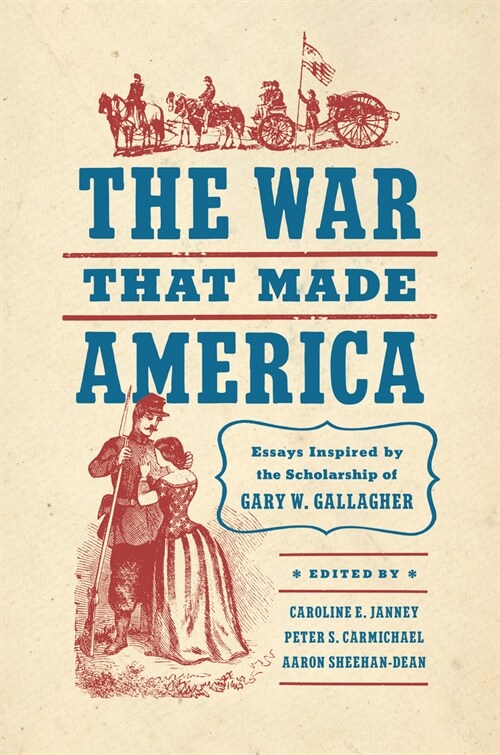 The War That Made America: Essays Inspired by the Scholarship of Gary W. Gallagher (Hardcover)