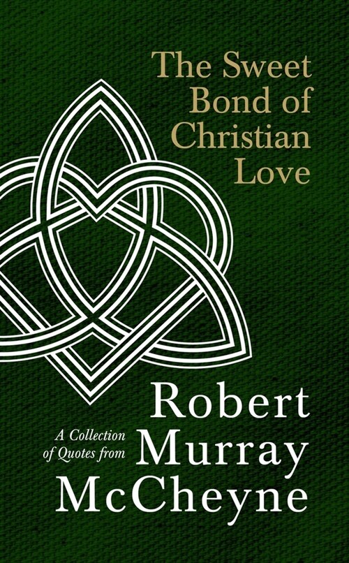 The Sweet Bond of Christian Love : A Collection of Quotes from Robert Murray McCheyne (Hardcover)