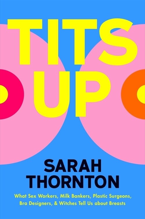 Tits Up: What Sex Workers, Milk Bankers, Plastic Surgeons, Bra Designers, and Witches Tell Us about Breasts (Hardcover)