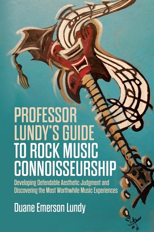 Professor Lundys Guide to Rock Music Connoisseurship: Developing Defendable Aesthetic Judgment and Discovering the Most Worthwhile Music Experiences (Paperback)