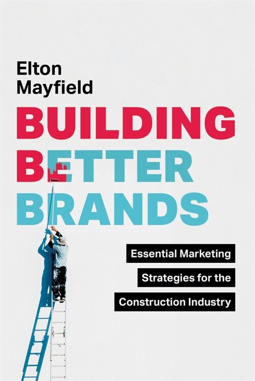 Building Better Brands: Essential Marketing Strategies for the Construction Industry (Hardcover)