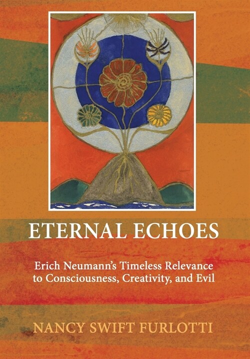 Eternal Echoes: Erich Neumanns Timeless Relevance to Consciousness, Creativity, and Evil (Hardcover)