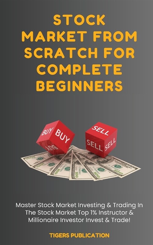Stock Market From Scratch For Complete Beginners: Master Stock Market Investing & Trading In The Stock Market Top 1% Instructor & Millionaire Investor (Paperback)