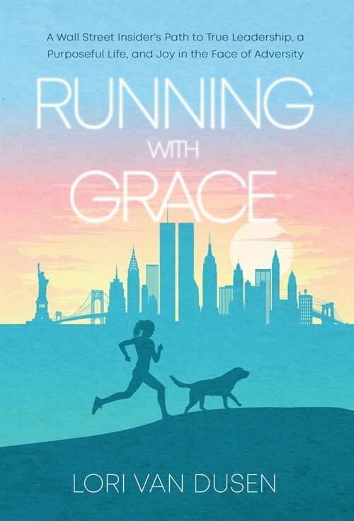 Running with Grace: A Wall Street Insiders Path to True Leadership, a Purposeful Life, and Joy in the Face of Adversity (Hardcover)