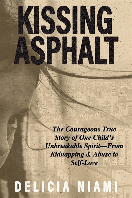 Kissing Asphalt: The Courageous True Story of One Childs Unbreakable Spirit-From Kidnapping & Abuse to Self-Love (Paperback)