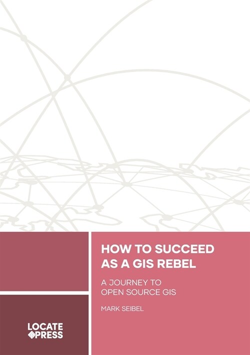 How to Succeed as a GIS Rebel: A Journey to Open Source GIS (Paperback)