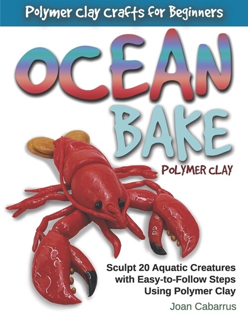 Ocean Bake Polymer Clay: Sculpt 20 Aquatic Creatures with Easy-To-Follow Steps Using Polymer Clay (Paperback)