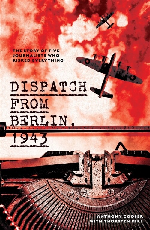 Dispatch from Berlin, 1943: The Story of Five Journalists Who Risked Everything (Paperback)