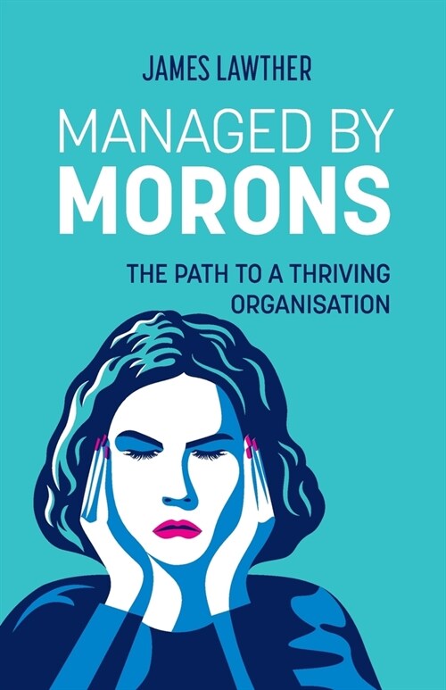Managed by Morons: The path to a thriving organisation, avoiding the pitfalls that stand in your way. (Paperback)