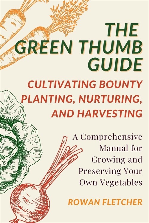 The Green Thumb Guide: Planting, Nurturing, and Harvesting: A Comprehensive Manual for Growing and Preserving Your Own Vegetables (Paperback)