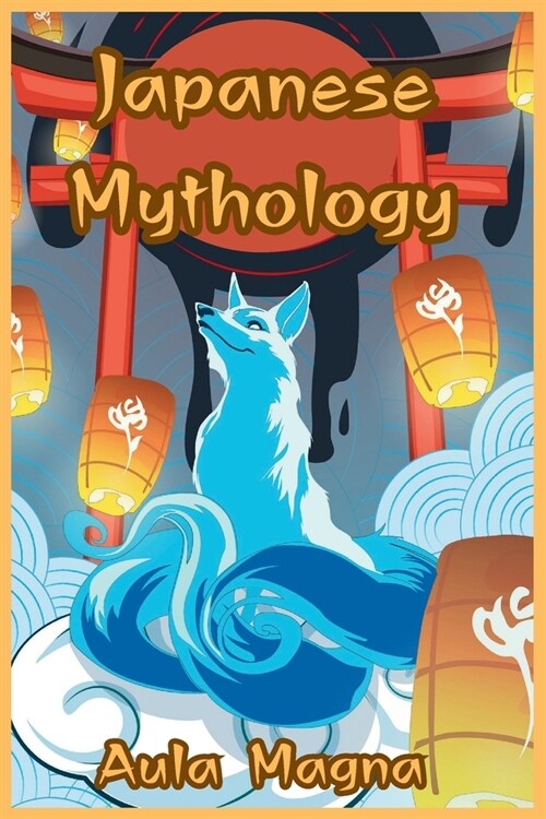 Japanese Mythology: Mysteries and Wonders of Ancient Japan: Tales of Gods and Legendary Creatures (Paperback)