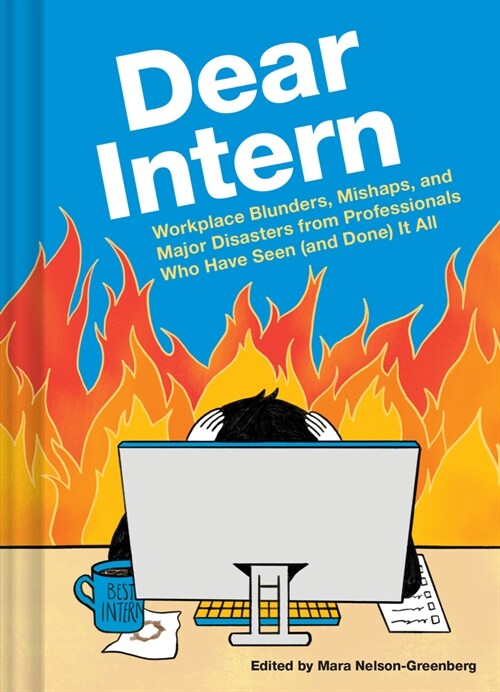 Dear Intern: Workplace Blunders, Mishaps, and Major Disasters from Professionals Who Have Seen (and Done) It All (Hardcover)
