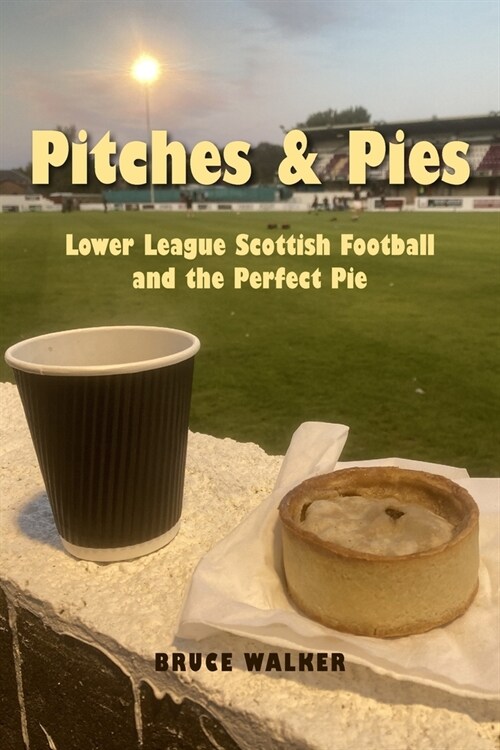 Pitches and Pies : Lower League Scottish Football and the Perfect Pie (Paperback)