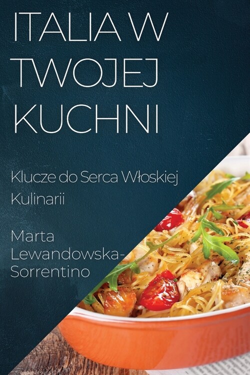 Italia w Twojej Kuchni: Klucze do Serca Wloskiej Kulinarii (Paperback)