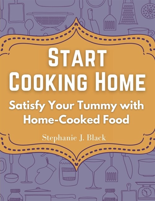 Start Cooking Home: Satisfy Your Tummy with Home-Cooked Food (Paperback)