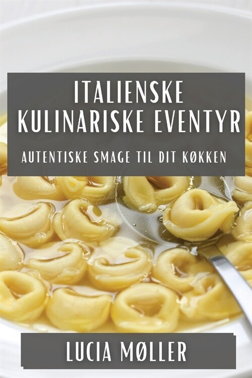 Italienske Kulinariske Eventyr: Autentiske Smage til Dit K?ken (Paperback)