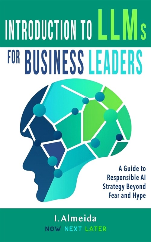 Introduction to Large Language Models for Business Leaders: Responsible AI Strategy Beyond Fear and Hype (Paperback)