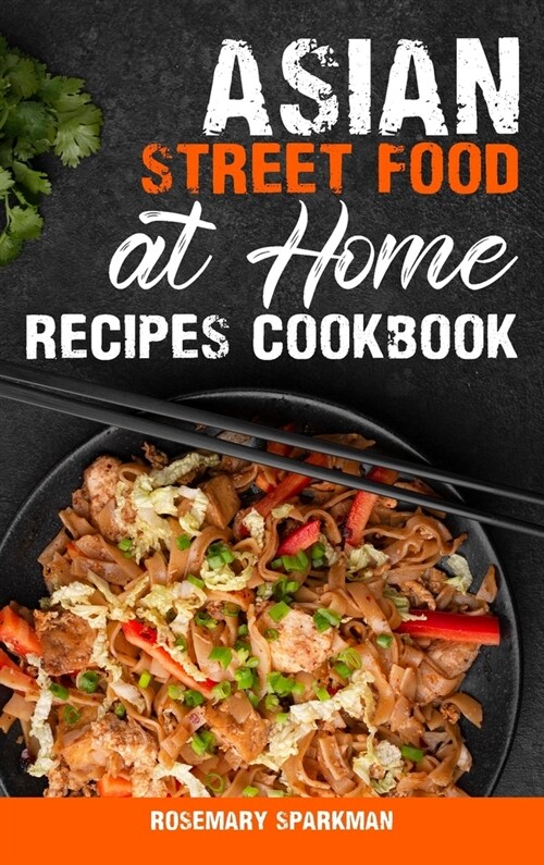 Asian Street Food at Home Recipes Cookbook: Savoring the Essence of Asia Capturing the Continents Authentic Street Food Delicacies (Hardcover)