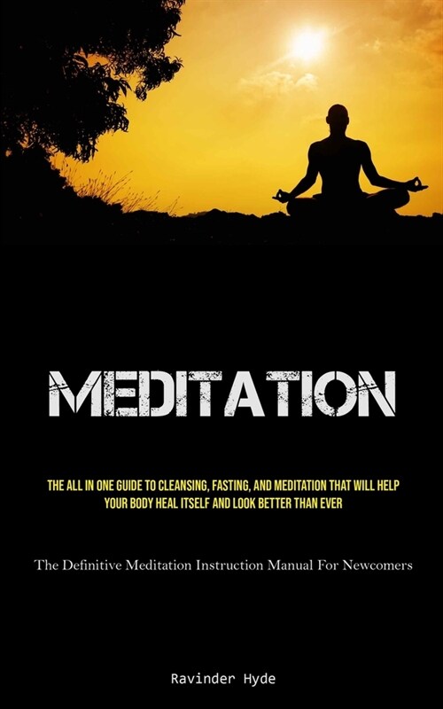 Meditation: The All In One Guide To Cleansing, Fasting, And Meditation That Will Help Your Body Heal Itself And Look Better Than E (Paperback)