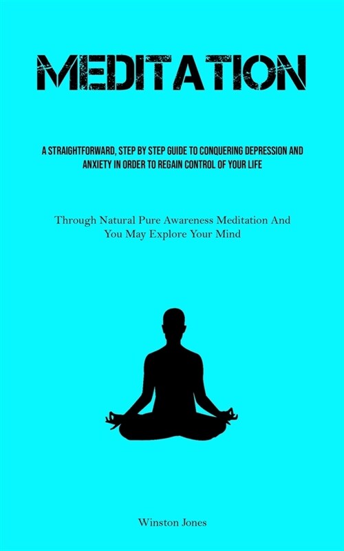 Meditation: A Straightforward, Step By Step Guide To Conquering Depression And Anxiety In Order To Regain Control Of Your Life (Th (Paperback)