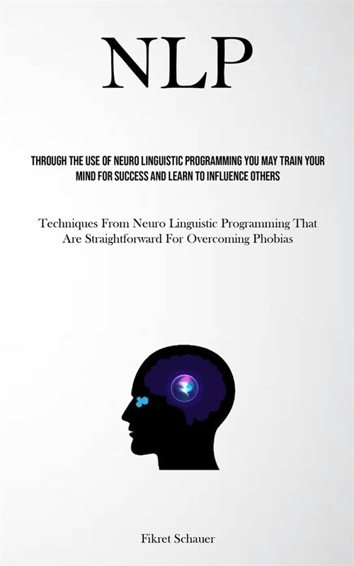 Nlp: Through The Use Of Neuro Linguistic Programming You May Train Your Mind For Success And Learn To Influence Others (Tec (Paperback)