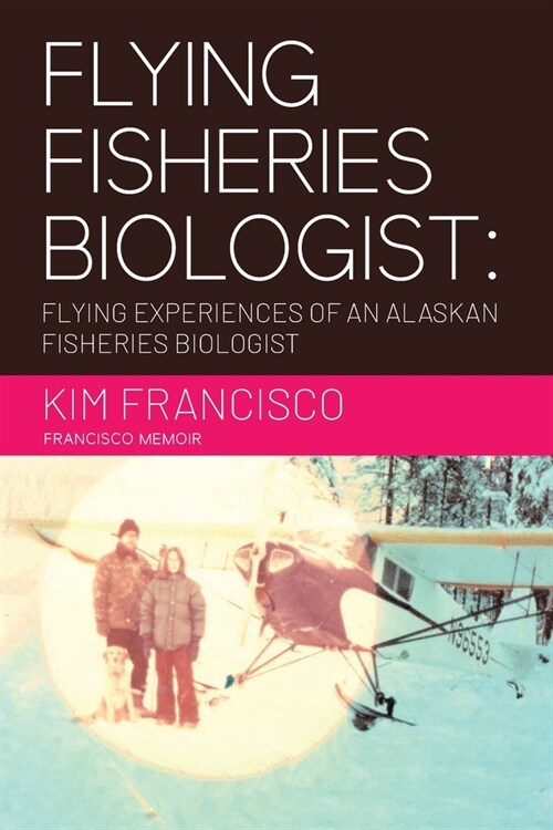 Flying Fisheries Biologist: Flying Experiences of an Alaskan Fisheries Biologist (Paperback)