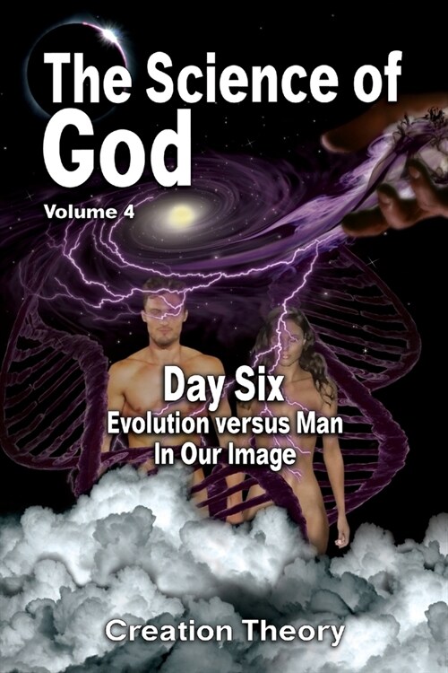 The Science Of God Volume 4: Day Six - Evolution versus Man - In Our Image (Paperback)