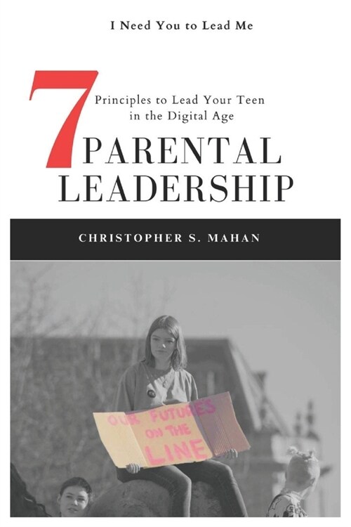 Parental Leadership: 7 Principles to Lead Your Teen in the Digital Age (Paperback)