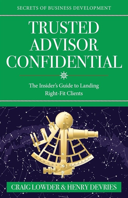 Trusted Advisor Confidential: The Insiders Guide To Landing Right-Fit Clients (Paperback)