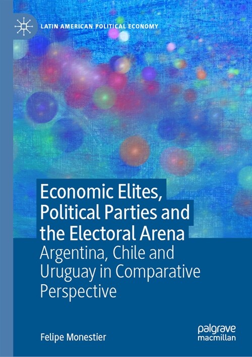 Economic Elites, Political Parties and the Electoral Arena: Argentina, Chile and Uruguay in Comparative Perspective (Hardcover, 2023)