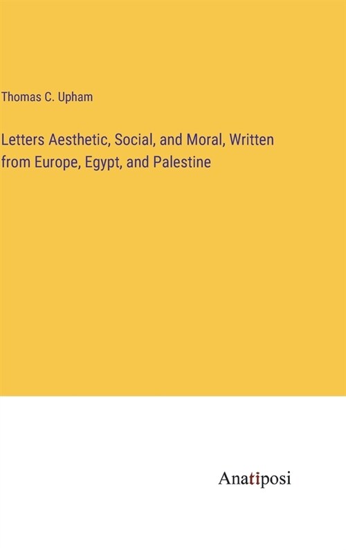 Letters Aesthetic, Social, and Moral, Written from Europe, Egypt, and Palestine (Hardcover)