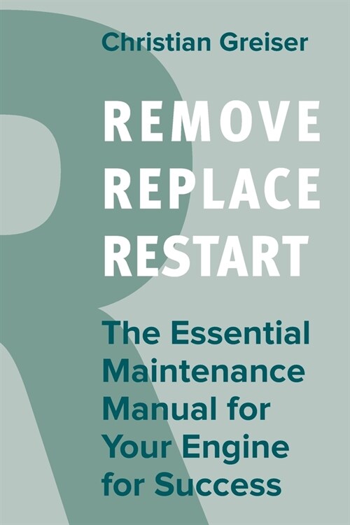 Remove, Replace, Restart: The Essential Maintenance Manual for Your Engine for Success (Paperback)