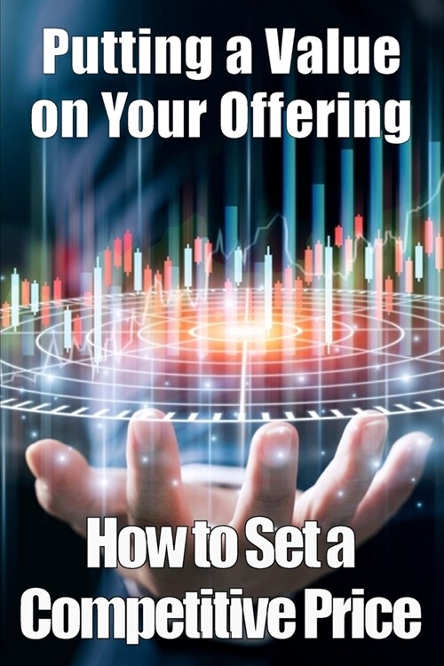 Putting a Value on Your Offering: Amazing Gift Idea How to Set a Competitive Price Your Products Ideal Pricing Methods (Paperback)
