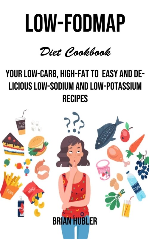 Low-fodmap Diet Cookbook: Your Low-carb, High-fat to Easy and Delicious Low-sodium and Low-potassium Recipes (Paperback)