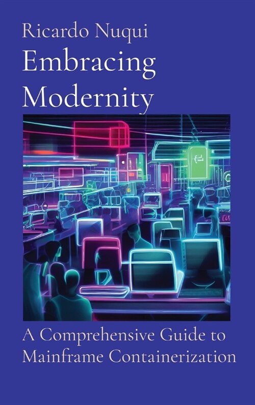 Embracing Modernity: A Comprehensive Guide to Mainframe Containerization (Hardcover)