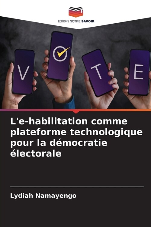 Le-habilitation comme plateforme technologique pour la d?ocratie ?ectorale (Paperback)