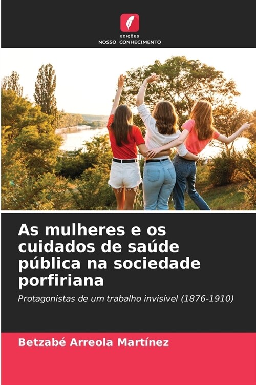 As mulheres e os cuidados de sa?e p?lica na sociedade porfiriana (Paperback)