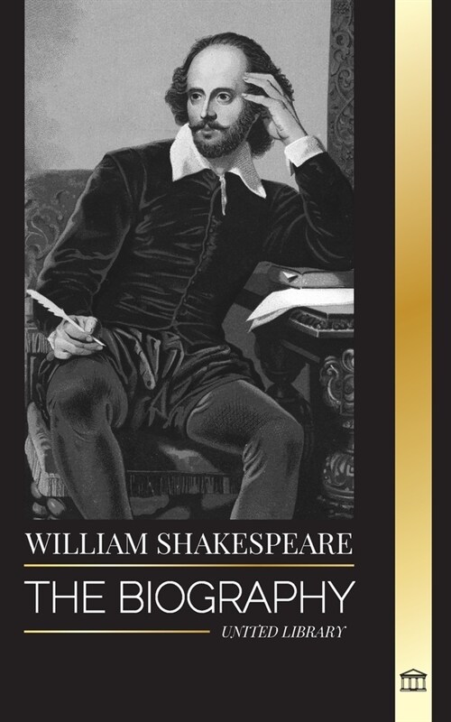 William Shakespeare: The Biography of an English Poet and his dedication to Romeo and Juliet, Macbeth, Hamlet, Othello, King Lear and more (Paperback)