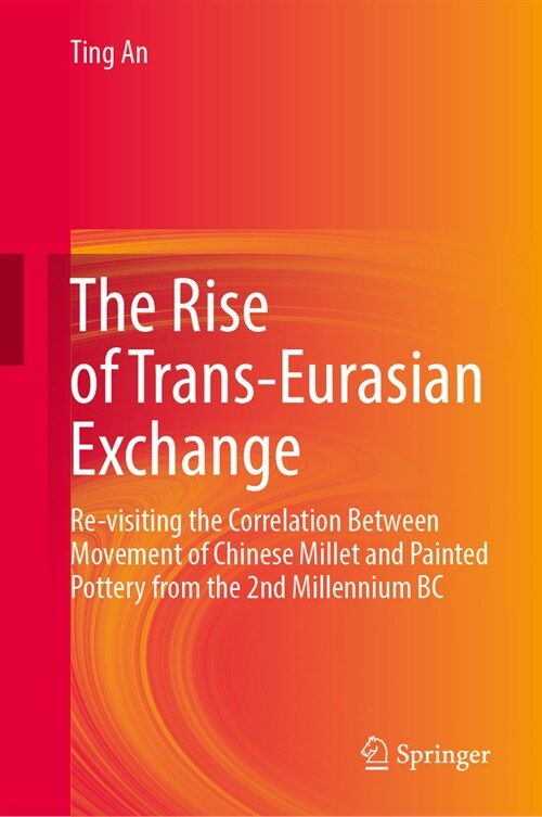 The Rise of Trans-Eurasian Exchange: Re-Visiting the Correlation Between Movement of Chinese Millet and Painted Pottery Before the 2nd Millennium B.C. (Hardcover, 2023)