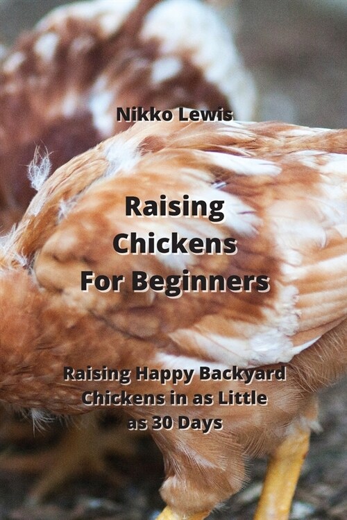 Raising Chickens For Beginners: Raising Happy Backyard Chickens in as Little as 30 Days (Paperback)