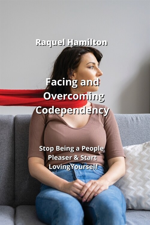 Facing and Overcoming Codependency: Stop Being a People Pleaser & Start Loving Yourself (Paperback)