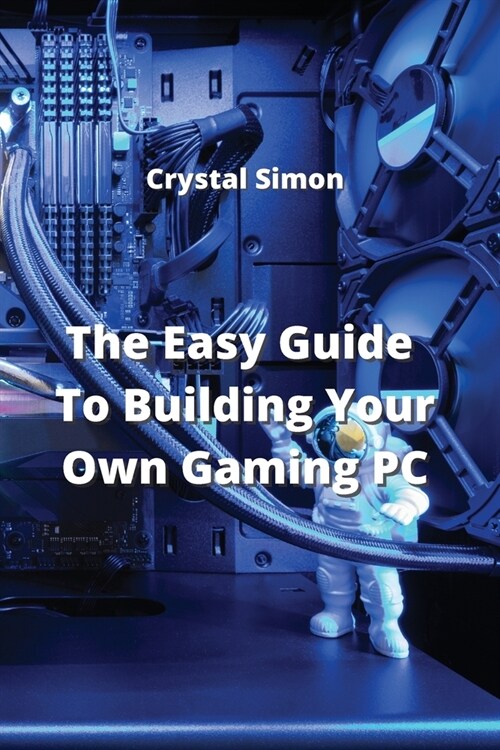 The Easy Guide To Building Your Own Gaming PC (Paperback)