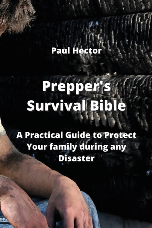Preppers Survival Bible: A Practical Guide to Protect Your family during any Disaster (Paperback)