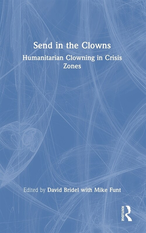 Send in the Clowns : Humanitarian Clowning in Crisis Zones (Hardcover)