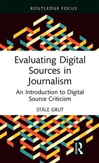 Evaluating Digital Sources in Journalism : An Introduction to Digital Source Criticism (Hardcover)