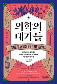 의학의 대가들 :심장병부터 출산까지 인류의 가장 위험한 적과 싸운 의사들의 이야기 