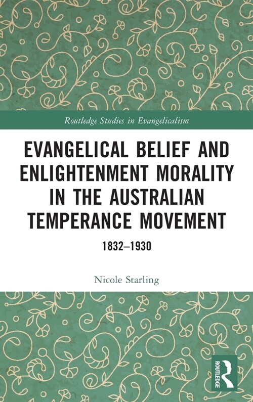 Evangelical Belief and Enlightenment Morality in the Australian Temperance Movement : 1832-1930 (Hardcover)