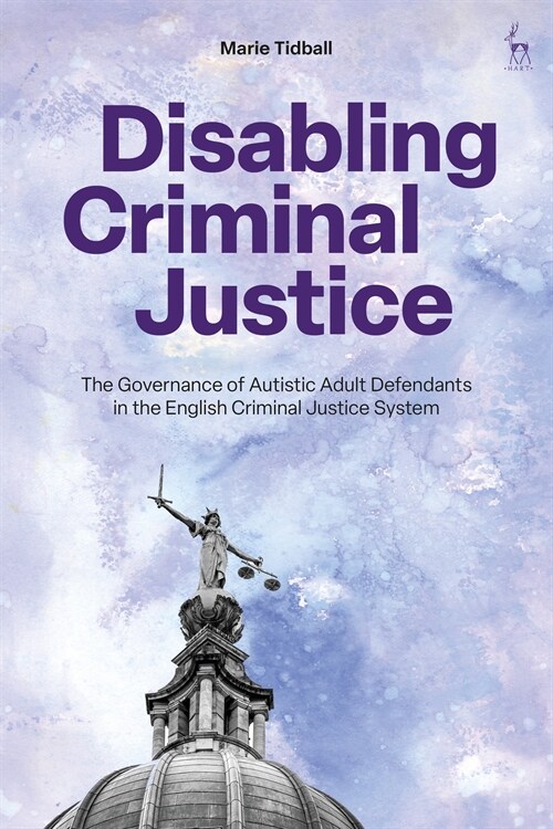 Disabling Criminal Justice : The Governance of Autistic Adult Defendants in the English Criminal Justice System (Hardcover)